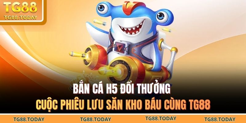 Bắn cá H5 đổi thưởng
