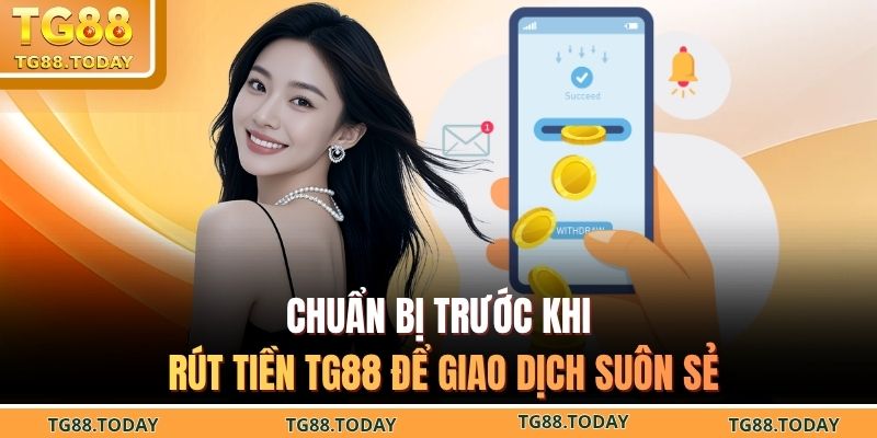 Chuẩn bị trước khi rút tiền TG88 để giao dịch suôn sẻ