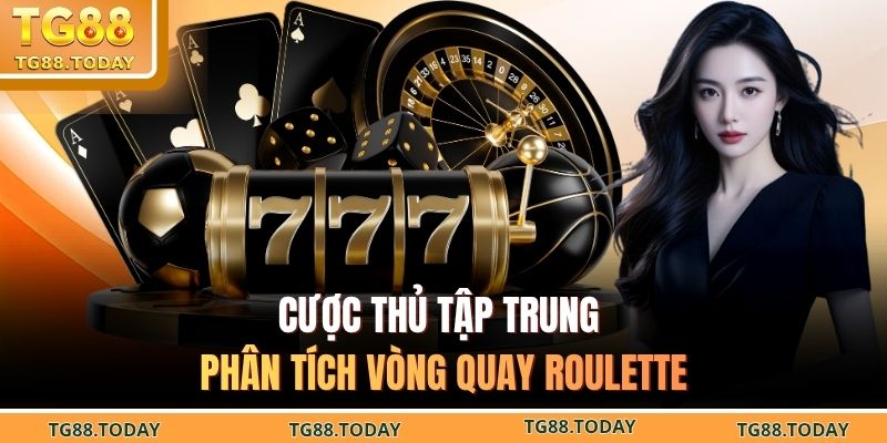 Cược thủ tập trung phân tích vòng quay roulette