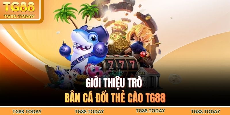 Giới thiệu trò bắn cá đổi thẻ cào TG88