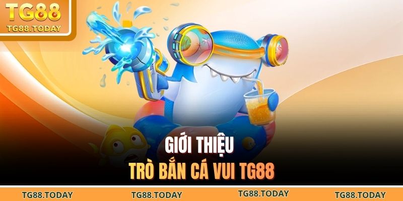 Giới thiệu trò bắn cá vui TG88