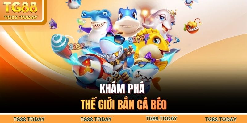 Khám phá thế giới bắn cá béo
