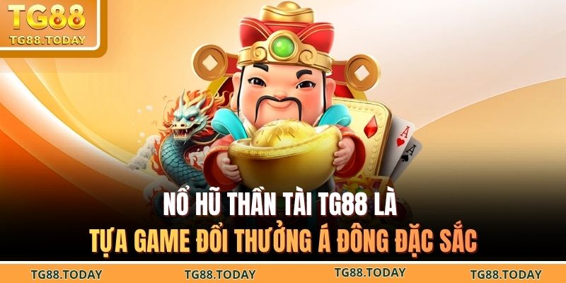 Nổ hũ thần tài TG88 là tựa game đổi thưởng Á Đông đặc sắc