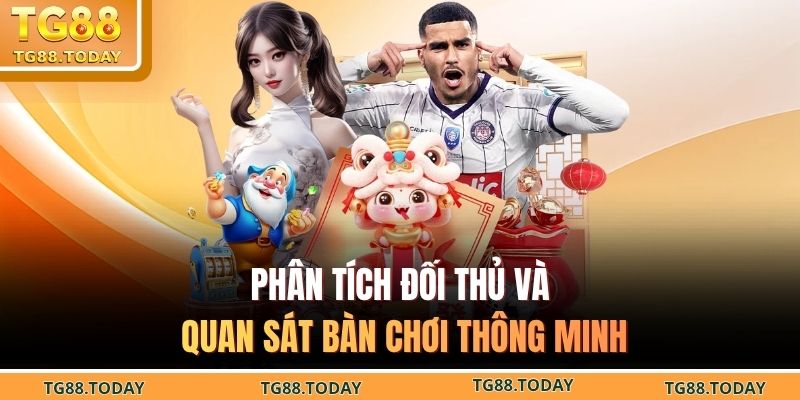 Phân tích đối thủ và quan sát bàn chơi thông minh