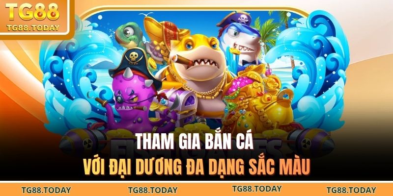Tham gia bắn cá với đại dương đa dạng sắc màu