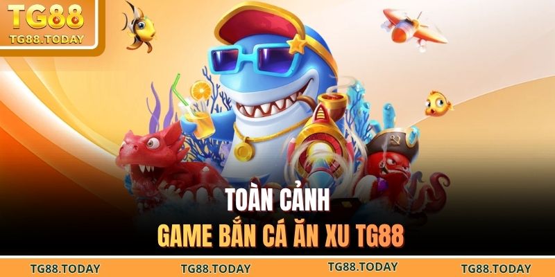 Toàn cảnh game bắn cá ăn xu TG88